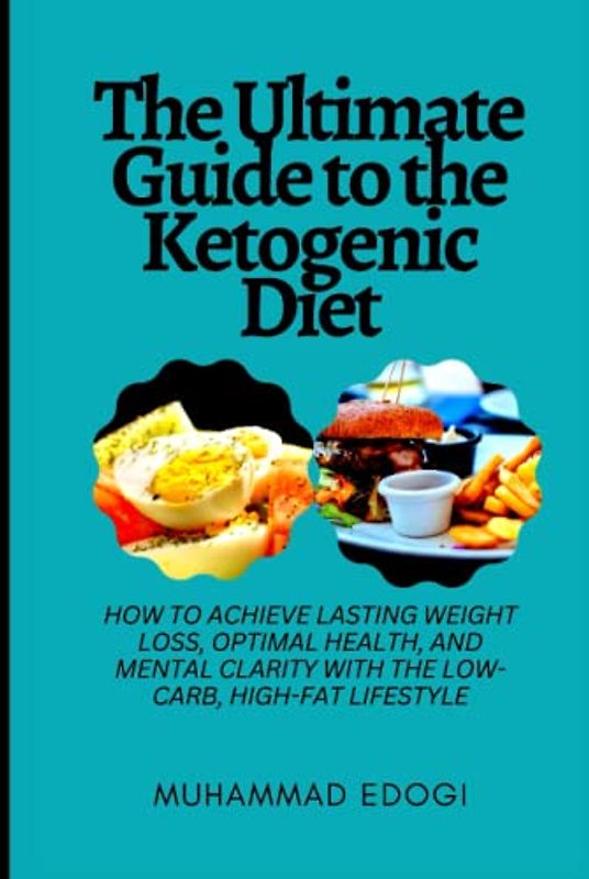 The Ultimate Guide to the Ketogenic Diet: How to Achieve Lasting Weight Loss, Optimal Health, and Mental Clarity with the Low-Carb, High-Fat Lifestyle