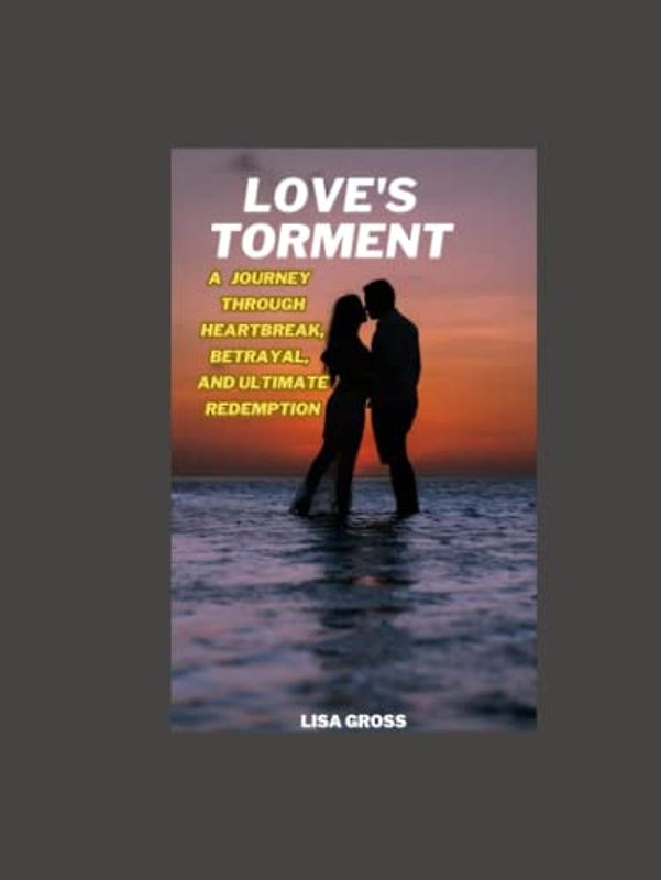 "LOVE'S TORMENT: A JOURNEY THROUGH HEARTBREAK, BETRAYAL, AND ULTIMATE REDEMPTION": Beyond heartbreak, Betrayal, Redemption ,Love Story , Romance, Emotional Journey, Healing, Self-discovery