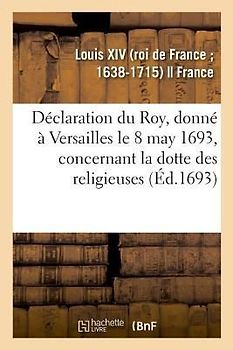 Déclaration Du Roy, Donné À Versailles Le 8 May 1693, Concernant La Dotte Des Religieuses