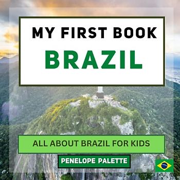 My First Book - Brazil: All About Brazil For Kids (My First Book - World Edition, Band 22)