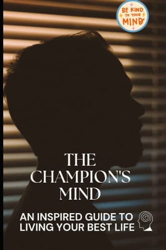 The Champion's Mind: An Inspired Guide To Living Your Best Life