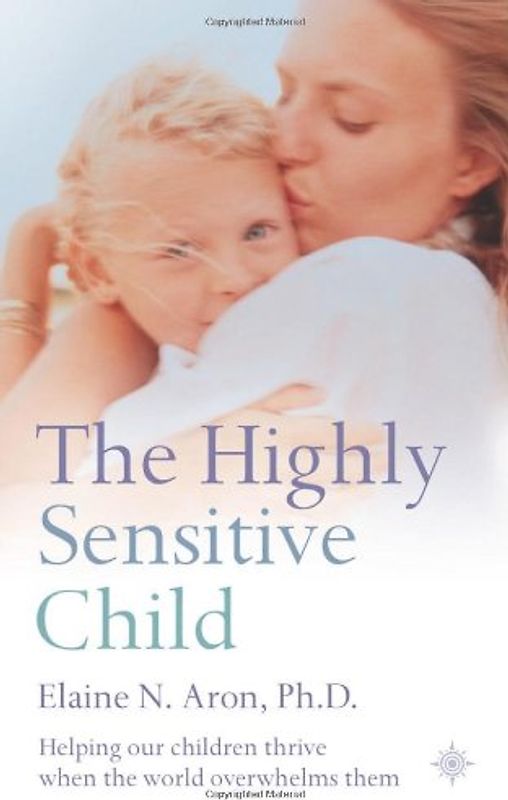 Highly Sensitive Child: Helping Our Children Thrive When the World Overwhelms Them - Elaine N Aron