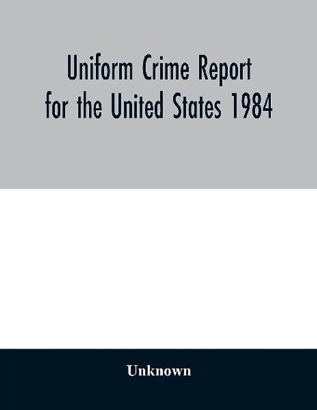Uniform Crime Report for the United States 1984
