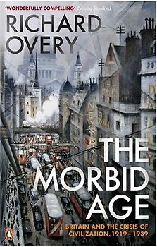 The Morbid Age: Britain and the Crisis of Civilisation, 1919 - 1939 - Richard Overy
