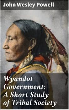 Wyandot Government: A Short Study of Tribal Society: Bureau of American Ethnology