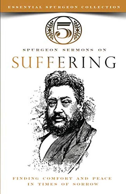 5 Spurgeon Sermons on Suffering: Finding Comfort and Peace in Times of Sorrow (Essential Spurgeon Collection)