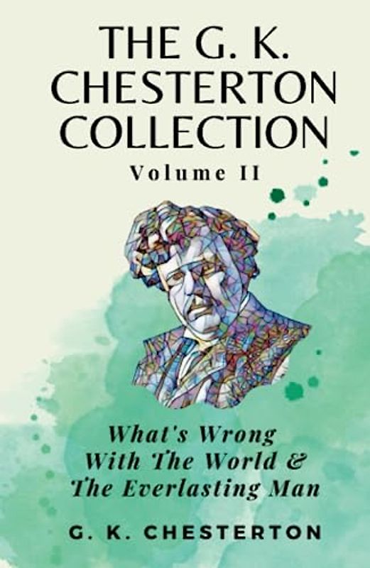 The G K Chesterton Collection Volume II: What’s Wrong With the World & The Everlasting Man