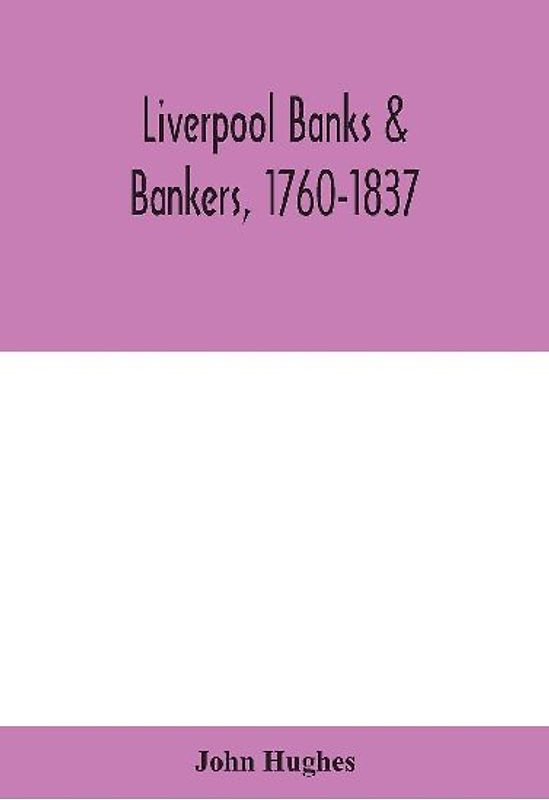 Liverpool banks & bankers, 1760-1837, a history of the circumstances which gave rise to the industry, and of the men who founded and developed it
