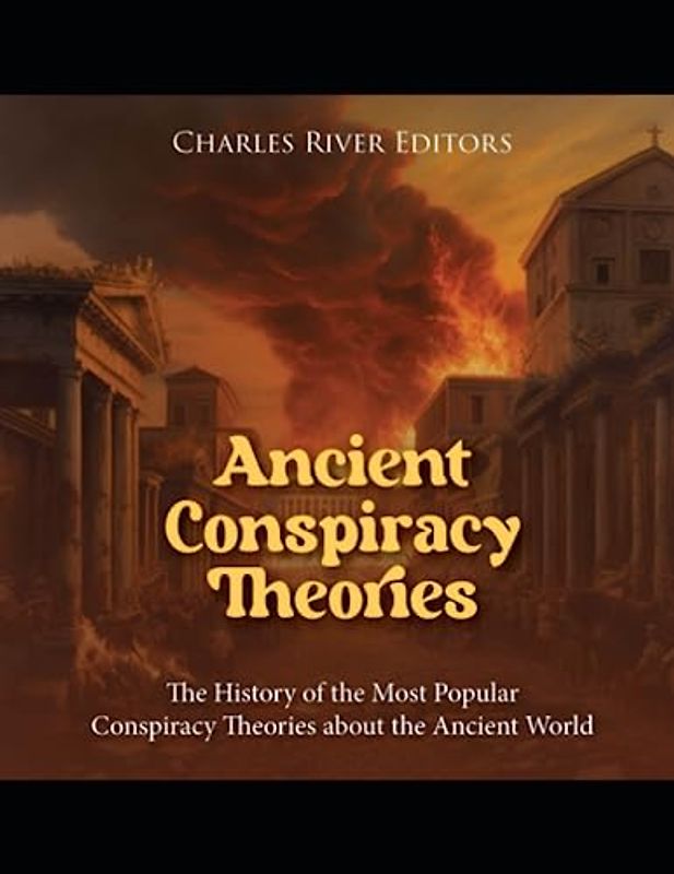 Ancient Conspiracy Theories: The History of the Most Popular Conspiracy Theories about the Ancient World