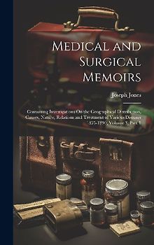 Medical and Surgical Memoirs: Containing Investigations On the Geographical Distribution, Causes, Nature, Relations and Treatment of Various Disease