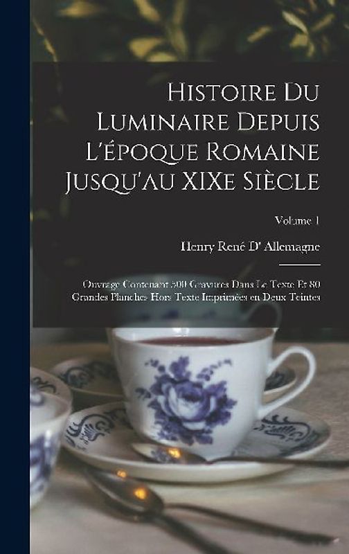 Histoire du luminaire depuis l'époque romaine jusqu'au XIXe siècle; ouvrage contenant 500 gravures dans le texte et 80 grandes planches hors texte imprimées en deux teintes; Volume 1