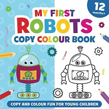 My First Robots Copy Colour Book: For girls and boys, aged 12 months and up.: 15 easy to colour robots (Colouring book for preschool children and toddlers).