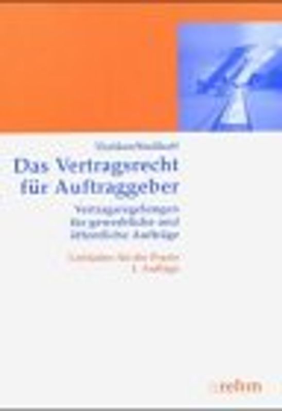 Das Vertragsrecht für Auftraggeber. Vertragsregelungen für gewerbliche und öffentliche Aufträge. Leitfaden für die Praxis