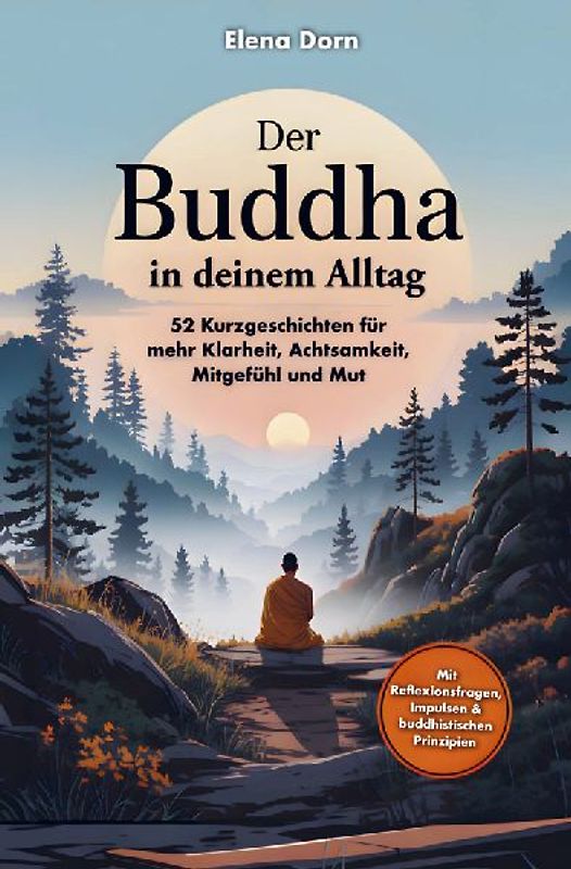 Der Buddha in deinem Alltag - 52 Kurzgeschichten für mehr Klarheit, Achtsamkeit, Mitgefühl und Mut