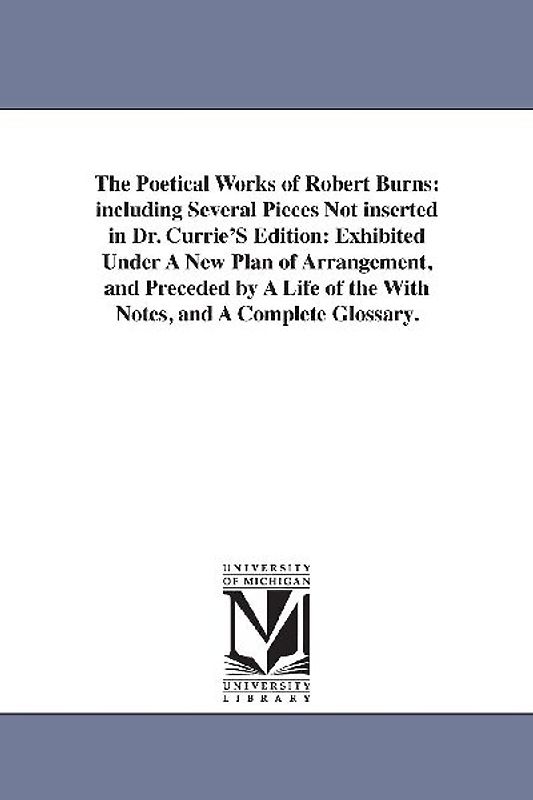 The Poetical Works of Robert Burns: including Several Pieces Not inserted in Dr. Currie'S Edition: Exhibited Under A New Plan of Arrangement, and Prec