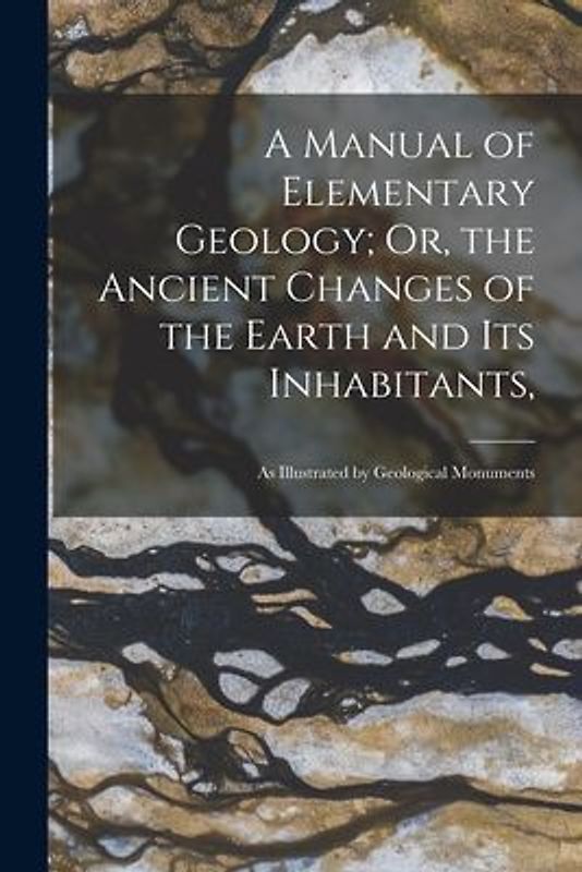 A Manual of Elementary Geology; Or, the Ancient Changes of the Earth and Its Inhabitants,