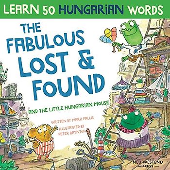 The Fabulous Lost & Found and the little Hungarian mouse: Laugh as you learn 50 Hungarian words with this fun, heartwarming bilingual English ... bilingual English Hungarian book for kids