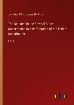 The Debates in the Several State Conventions on the Adoption of the Federal Constitution