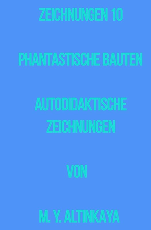 ZEICHNUNGEN 10 PHANTASTISCHE BAUTEN AUTODIDAKTISCHE ZEICHNUNGEN von M. Y. ALTINKAYA
