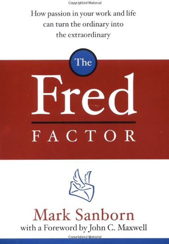 The Fred Factor: How passion in your work and life can turn the ordinary into the extraordinary - Mark Sanborn