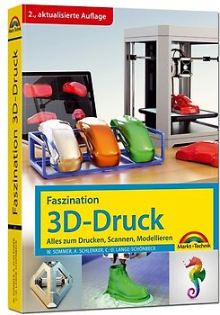 Faszination 3D Druck - 2. aktualisierte Auflage - alles zum Drucken, Scannen, Modellieren