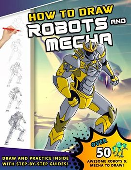 How To Draw Robots and Mecha: A Step by Step Drawing Book and Sci Fi gift for young artists