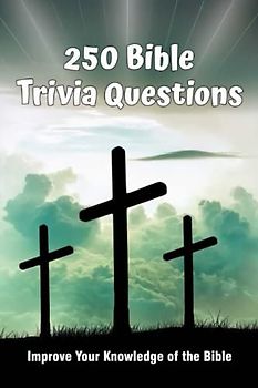 250 BIBLE TRIVIA QUESTIONS: Improve Your Knowledge of the Bible