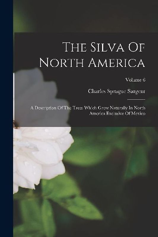 The Silva Of North America: A Description Of The Trees Which Grow Naturally In North America Exclusive Of Mexico; Volume 6