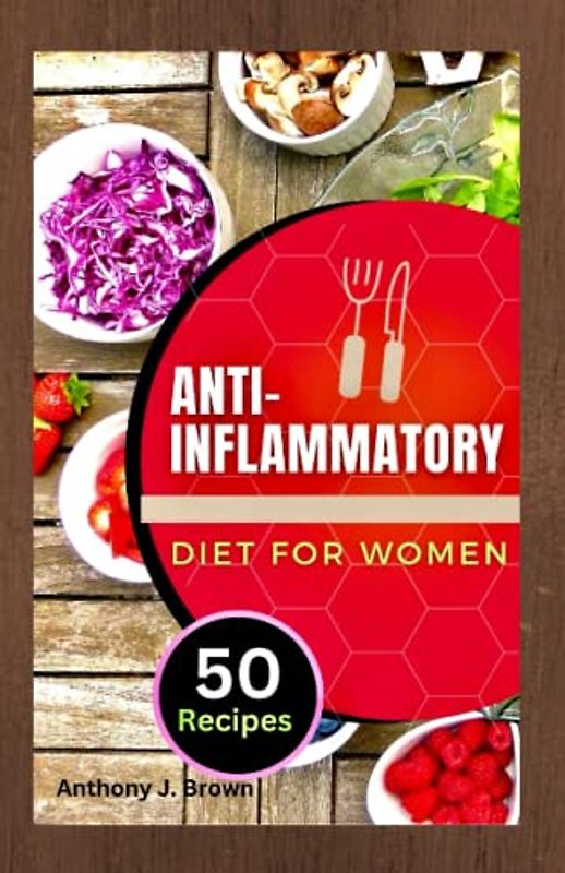 The Anti-Inflammatory Diet for Women: A Complete Guide to Fighting Chronic Inflammation and Improving Your Health with 50 recipes to tryout
