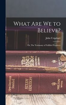 What are we to Believe?: Or, The Testimony of Fulfilled Prophecy