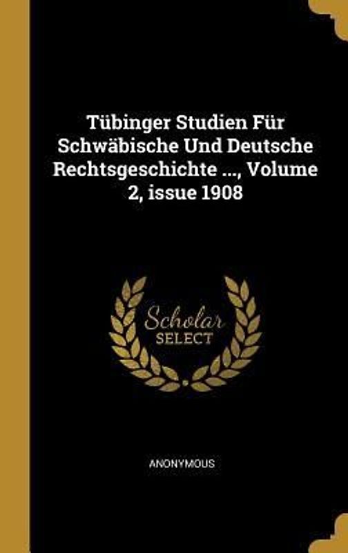 Tübinger Studien Für Schwäbische Und Deutsche Rechtsgeschichte ..., Volume 2, Issue 1908