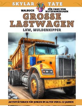 Große Lastwagen - Malbuch für Fans von Nutzfahrzeugen – LKW, Muldenkipper – Aktivitätsbuch für Jungen im Alter von 6–12 Jahren