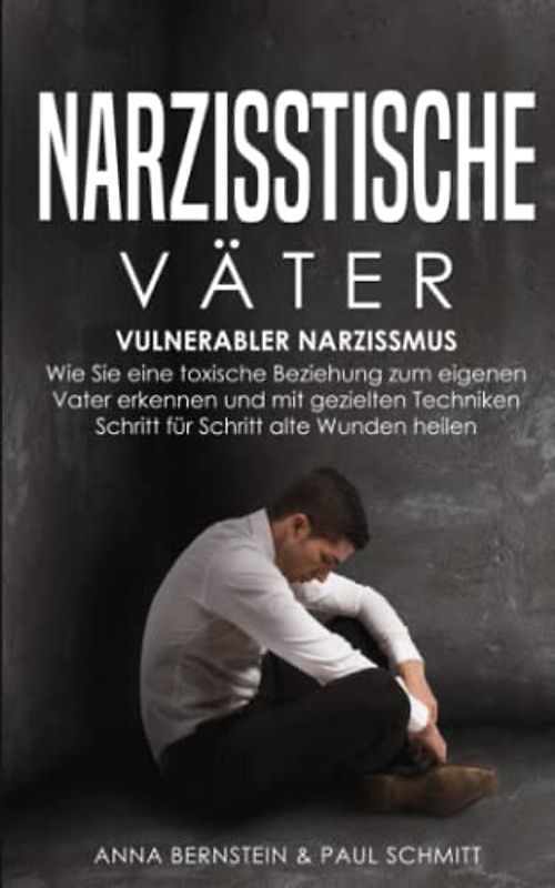 Narzisstische Väter: Vulnerabler Narzissmus - Wie Sie eine toxische Beziehung zum eigenen Vater erkennen und mit gezielten Techniken Schritt für Schritt alte Wunden heilen