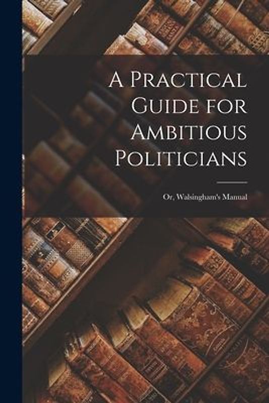A Practical Guide for Ambitious Politicians
