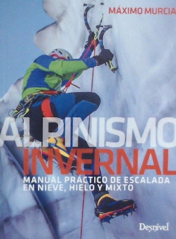 ALPINISMO INVERNAL. MANUAL PRÁCTICO DE ESCALADA EN NIEVE, HIELO Y MIXTO