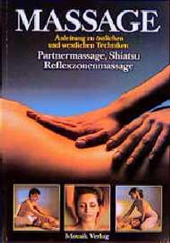 Massage. Anleitung zu östlichen und westlichen Techniken. Partnermassage, Shiatsu, Reflexzonenmassage