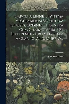Caroli A Linné ... Systema Vegetabilium Secundum Classes, Ordines Et Genera Cum Characteribus Et Differentiis Iuxta Edit. Xiv. A Clar. Io. And. Murray