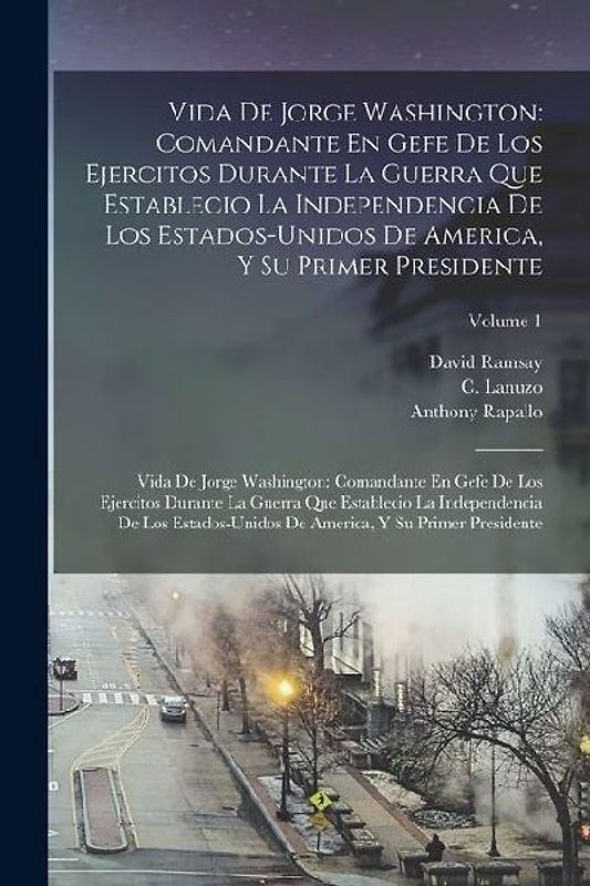 Vida De Jorge Washington: Comandante En Gefe De Los Ejercitos Durante La Guerra Que Establecio La Independencia De Los Estados-Unidos De America