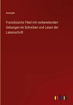 Französische Fibel mit vorbereitenden Uebungen im Schreiben und Lesen der Lateinschrift