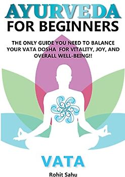 Ayurveda for Beginners: Vata: The Only Guide You Need to Balance Your Vata Dosha for Vitality, Joy, and Overall Well-being!!