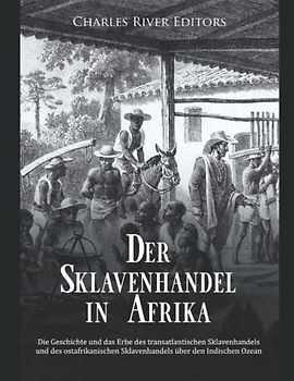 Der Sklavenhandel in Afrika: Die Geschichte und das Erbe des transatlantischen Sklavenhandels und des ostafrikanischen Sklavenhandels über den Indischen Ozean