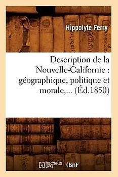 Description de la Nouvelle-Californie: Géographique, Politique Et Morale (Éd.1850)