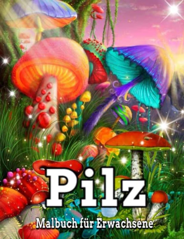 Pilz Malbuch: Ein Malbuch für Erwachsene / Fantasy-Pilz für Erwachsene, mit wunderschönen Pilz-Malseiten, ideal zum Stressabbau und zur Entspannung