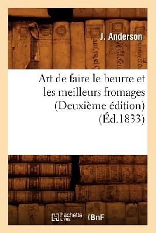 Art de Faire Le Beurre Et Les Meilleurs Fromages (Deuxième Édition) (Éd.1833)