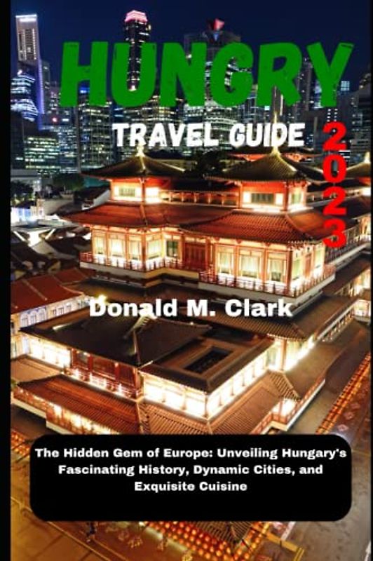 HUNGARY TRAVEL GUIDE 2023: The Hidden Gem of Europe: Unveiling Hungary's Fascinating History, Dynamic Cities, and Exquisite Cuisine (World Exploring Travel Guide)