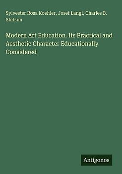 Modern Art Education. Its Practical and Aesthetic Character Educationally Considered