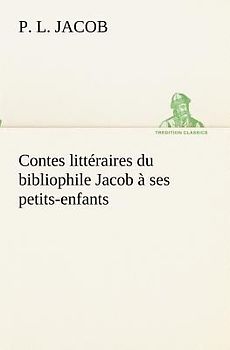 Contes littéraires du bibliophile Jacob à ses petits-enfants