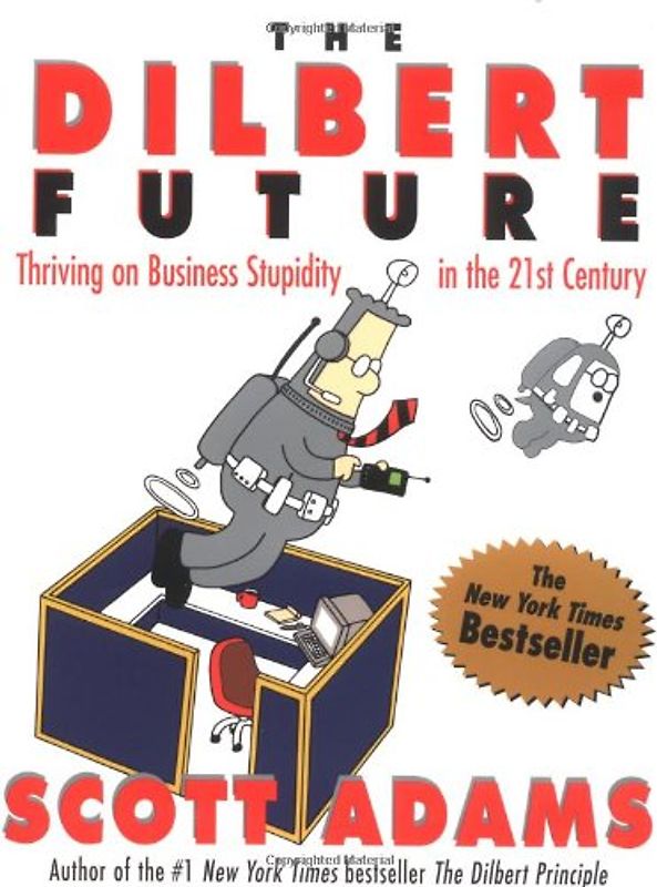 The Dilbert Future: Thriving on Business Stupidity in the 21st Century: Thriving on Stupidity in the 21st Century - Scott Adams
