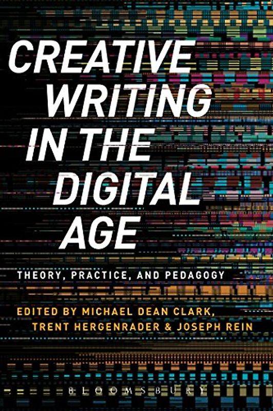 Creative Writing in the Digital Age: Theory, Practice, and Pedagogy