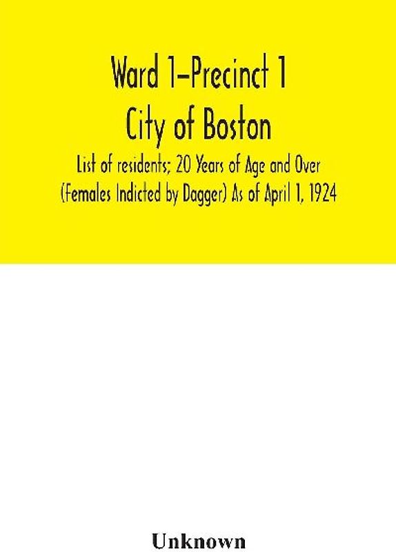 Ward 1-Precinct 1; City of Boston; List of residents; 20 Years of Age and Over (Females Indicted by Dagger) As of April 1, 1924